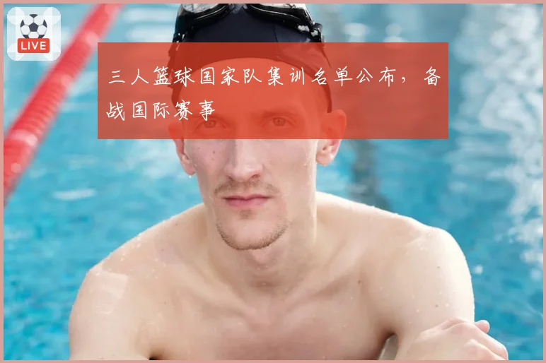 三人篮球国家队集训名单公布，备战国际赛事