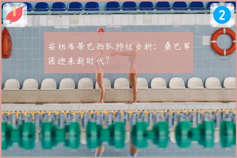 安切洛蒂巴西队帅位分析：桑巴军团迎来新时代？