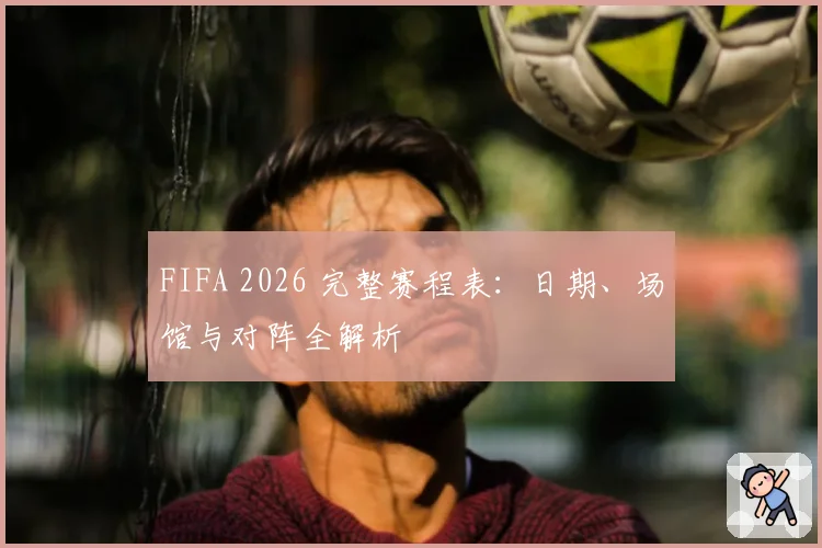FIFA 2026 完整赛程表:日期、场馆与对阵全解析