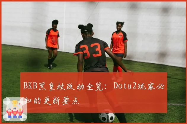 BKB黑皇杖改动全览:Dota2玩家必知的更新要点