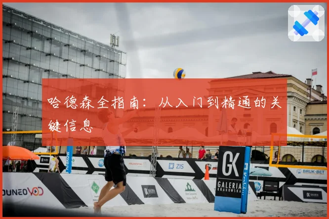 哈德森全指南：从入门到精通的关键信息