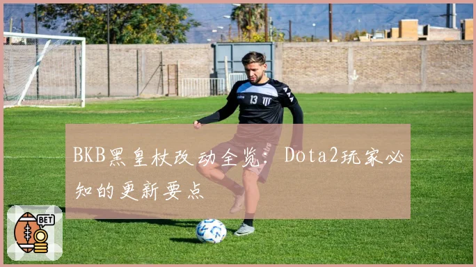 BKB黑皇杖改动全览：Dota2玩家必知的更新要点