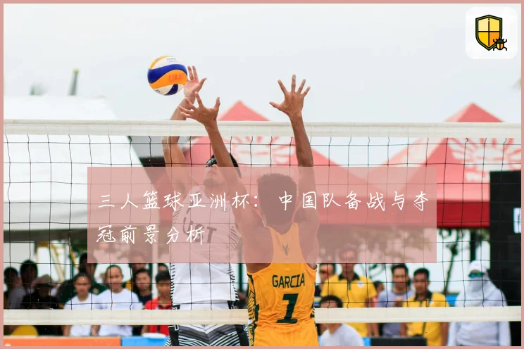 三人篮球亚洲杯：中国队备战与夺冠前景分析