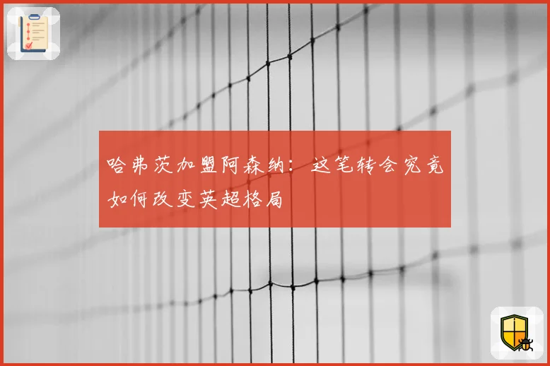 哈弗茨加盟阿森纳：这笔转会究竟如何改变英超格局
