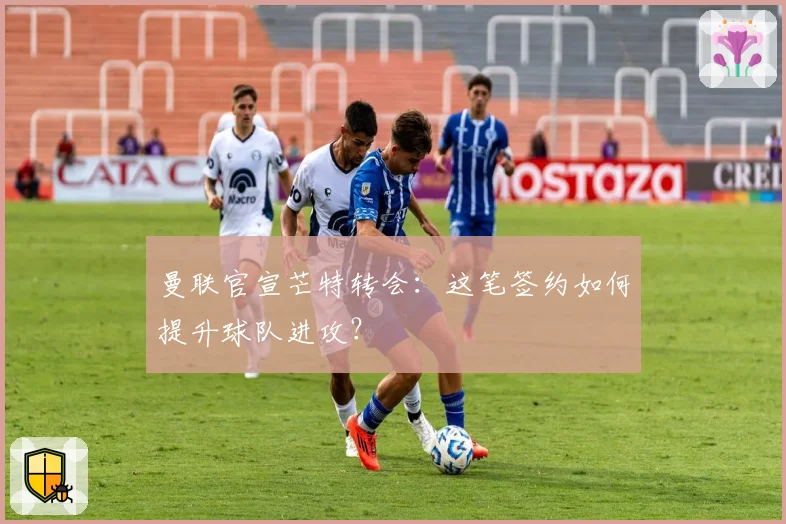 曼联官宣芒特转会：这笔签约如何提升球队进攻？